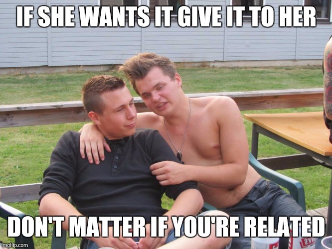 Bad Advice Guy | IF SHE WANTS IT GIVE IT TO HER; DON'T MATTER IF YOU'RE RELATED | image tagged in bad advice guy,memes | made w/ Imgflip meme maker