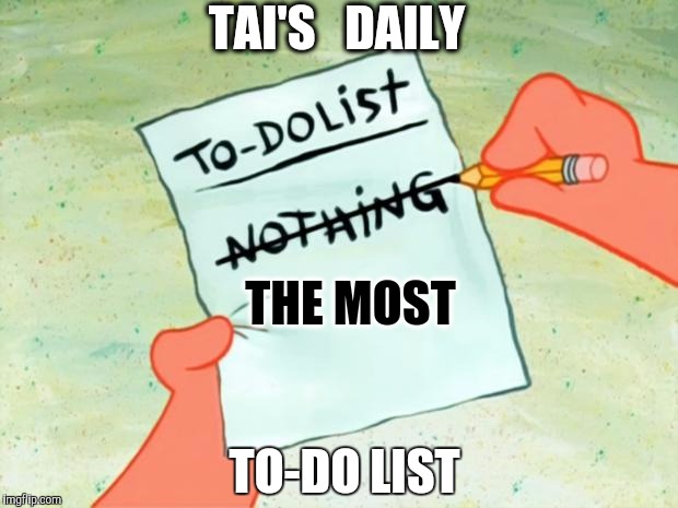 Patrick Star To Do List | TAI'S   DAILY; THE MOST; TO-DO LIST | image tagged in patrick star to do list | made w/ Imgflip meme maker