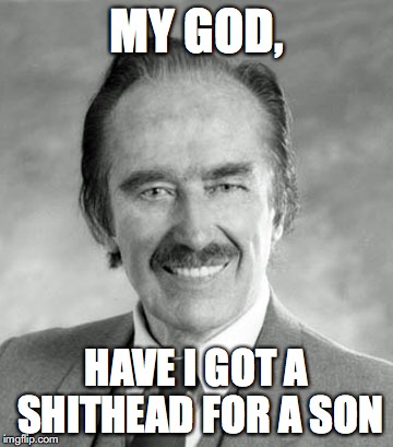 Disappointed Fred Trump | MY GOD, HAVE I GOT A SHITHEAD FOR A SON | image tagged in donald trump,fred trump,disappointed,shithead | made w/ Imgflip meme maker