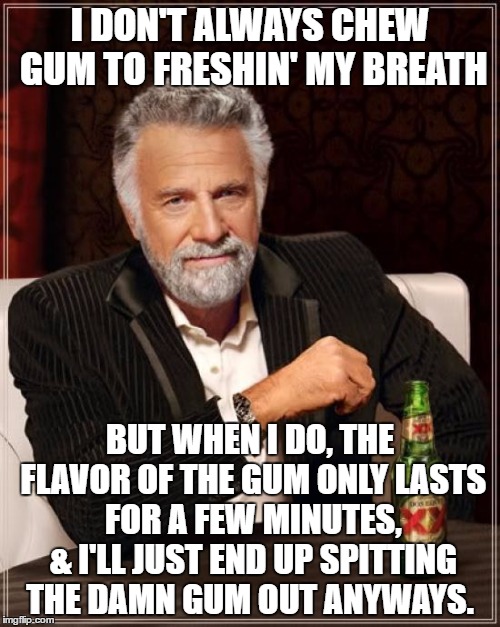 The Most Interesting Man In The World | I DON'T ALWAYS CHEW GUM TO FRESHIN' MY BREATH; BUT WHEN I DO, THE FLAVOR OF THE GUM ONLY LASTS FOR A FEW MINUTES, & I'LL JUST END UP SPITTING THE DAMN GUM OUT ANYWAYS. | image tagged in memes,the most interesting man in the world | made w/ Imgflip meme maker