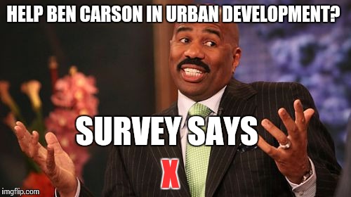 Steve Harvey | HELP BEN CARSON IN URBAN DEVELOPMENT? SURVEY SAYS; X | image tagged in memes,steve harvey | made w/ Imgflip meme maker