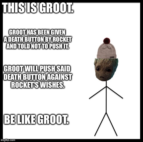 This is Groot | THIS IS GROOT. GROOT HAS BEEN GIVEN A DEATH BUTTON BY ROCKET AND TOLD NOT TO PUSH IT. GROOT WILL PUSH SAID DEATH BUTTON AGAINST ROCKET'S WISHES. BE LIKE GROOT. | image tagged in this is bill,groot,rocket raccoon,death button,memes | made w/ Imgflip meme maker