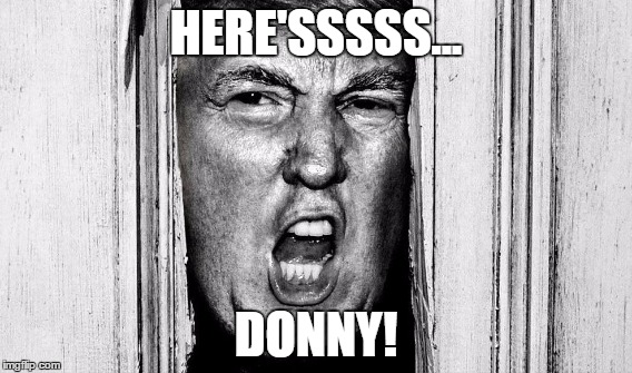 Here's Donny! :P | HERE'SSSSS... DONNY! | image tagged in drumpf,donald,president,the shining,jack nicholson,trump | made w/ Imgflip meme maker
