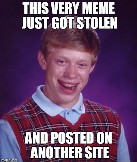 Bad Luck Brian Meme | THIS VERY MEME JUST GOT STOLEN AND POSTED ON ANOTHER SITE | image tagged in memes,bad luck brian | made w/ Imgflip meme maker