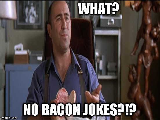 WHAT? NO BACON JOKES?!? | made w/ Imgflip meme maker