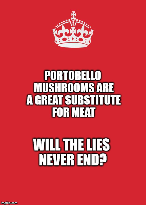 Keep Calm And Carry On Red | PORTOBELLO MUSHROOMS ARE A GREAT SUBSTITUTE FOR MEAT; WILL THE LIES NEVER END? | image tagged in memes,keep calm and carry on red | made w/ Imgflip meme maker