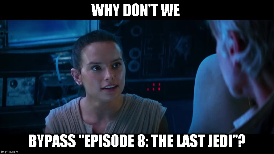 TW TFA Bypass the blank | WHY DON'T WE; BYPASS "EPISODE 8: THE LAST JEDI"? | image tagged in tw tfa bypass the blank | made w/ Imgflip meme maker