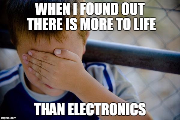 Confession Kid | WHEN I FOUND OUT THERE IS MORE TO LIFE; THAN ELECTRONICS | image tagged in memes,confession kid | made w/ Imgflip meme maker