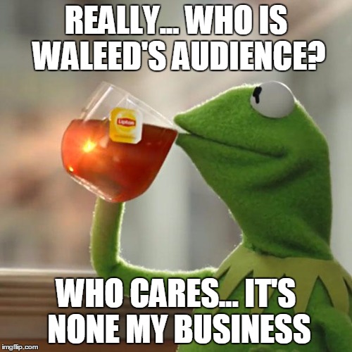 But That's None Of My Business | REALLY... WHO IS WALEED'S AUDIENCE? WHO CARES... IT'S NONE MY BUSINESS | image tagged in memes,but thats none of my business,kermit the frog | made w/ Imgflip meme maker