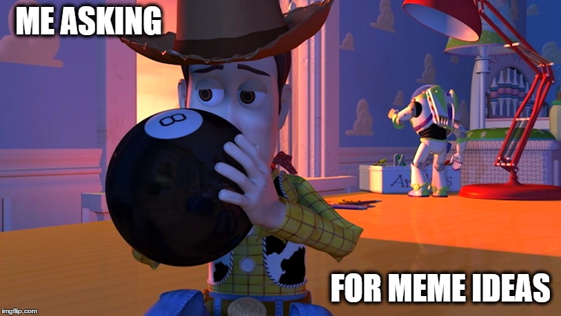 Memer's-block: ANY source to create another meme... | ME ASKING; FOR MEME IDEAS | image tagged in imgflip,memes,toy story | made w/ Imgflip meme maker