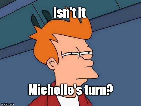 Futurama Fry Meme | Isn't it Michelle's turn? | image tagged in memes,futurama fry | made w/ Imgflip meme maker
