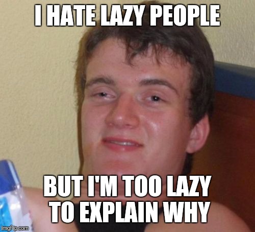 10 Guy Meme |  I HATE LAZY PEOPLE; BUT I'M TOO LAZY TO EXPLAIN WHY | image tagged in memes,10 guy | made w/ Imgflip meme maker