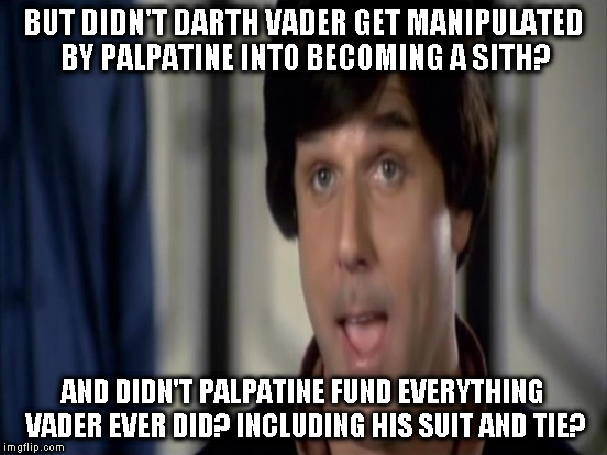 BUT DIDN'T DARTH VADER GET MANIPULATED BY PALPATINE INTO BECOMING A SITH? AND DIDN'T PALPATINE FUND EVERYTHING VADER EVER DID? INCLUDING HIS | made w/ Imgflip meme maker