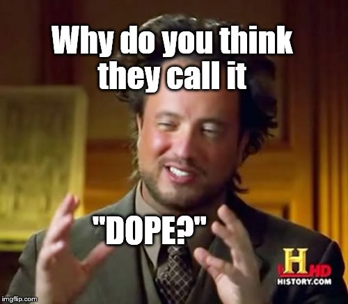 Ancient Aliens Meme | Why do you think they call it "DOPE?" | image tagged in memes,ancient aliens | made w/ Imgflip meme maker