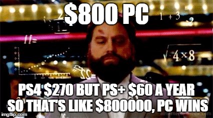 Math Hangover | $800 PC; PS4 $270 BUT PS+ $60 A YEAR SO THAT'S LIKE $800000, PC WINS | image tagged in math hangover | made w/ Imgflip meme maker