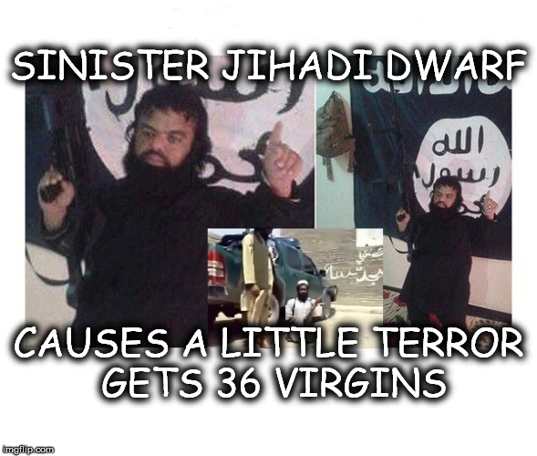 Sinister Jihadi Dwarf | SINISTER JIHADI DWARF; CAUSES A LITTLE TERROR GETS 36 VIRGINS | image tagged in isis joke,isis,jihadist,jihadi,dwarf | made w/ Imgflip meme maker