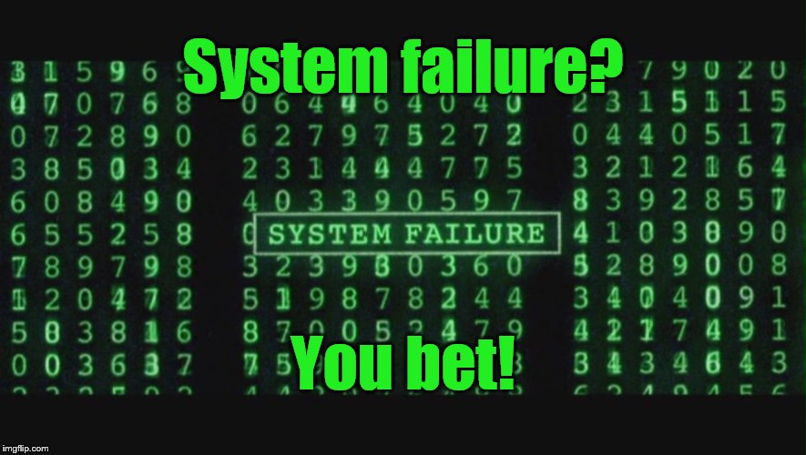 System Failure | System failure? You bet! | image tagged in system failure | made w/ Imgflip meme maker