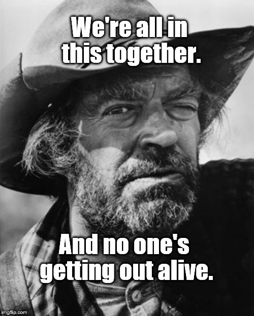 jack elam | We're all in this together. And no one's getting out alive. | image tagged in jack elam | made w/ Imgflip meme maker