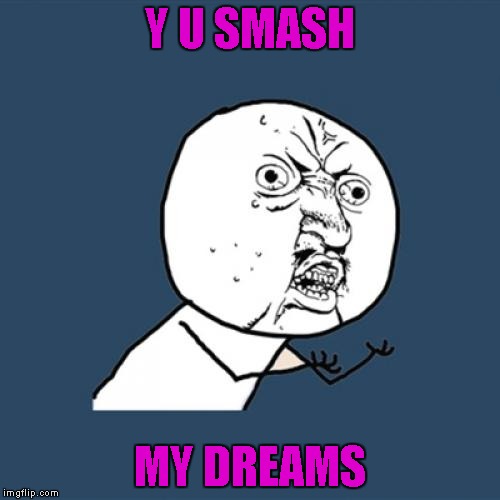 Y U No Meme | Y U SMASH MY DREAMS | image tagged in memes,y u no | made w/ Imgflip meme maker