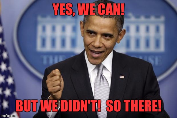 Barack Obama | YES, WE CAN! BUT WE DIDN'T!  SO THERE! | image tagged in barack obama | made w/ Imgflip meme maker