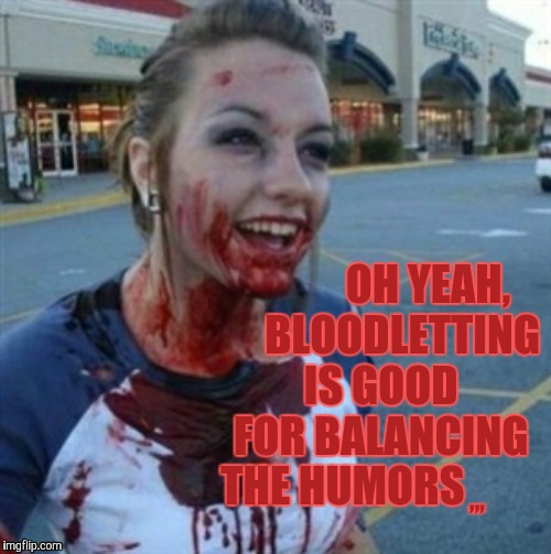 Psycho Nympho | OH YEAH,      BLOODLETTING IS GOOD FOR BALANCING THE HUMORS; ,,, | image tagged in psycho nympho | made w/ Imgflip meme maker