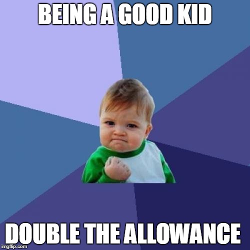 Success Kid | BEING A GOOD KID; DOUBLE THE ALLOWANCE | image tagged in memes,success kid | made w/ Imgflip meme maker