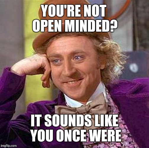 That's what you believe? | YOU'RE NOT OPEN MINDED? IT SOUNDS LIKE YOU ONCE WERE | image tagged in memes,creepy condescending wonka | made w/ Imgflip meme maker