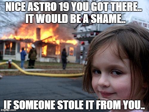Disaster Girl Meme | NICE ASTRO 19 YOU GOT THERE..
 IT WOULD BE A SHAME.. IF SOMEONE STOLE IT FROM YOU.. | image tagged in memes,disaster girl | made w/ Imgflip meme maker