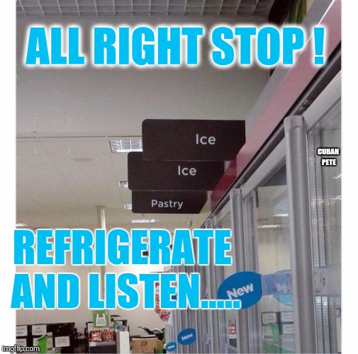 Ice ice baby ! | ALL RIGHT STOP ! CUBAN PETE; REFRIGERATE AND LISTEN..... | image tagged in ice ice baby,vanilla ice,refrigerator,stop | made w/ Imgflip meme maker