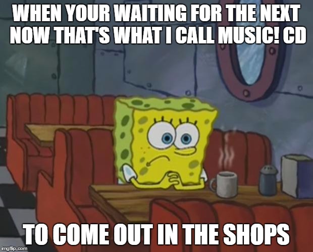 Even Spongebob wants it to hurry up! | WHEN YOUR WAITING FOR THE NEXT NOW THAT'S WHAT I CALL MUSIC! CD; TO COME OUT IN THE SHOPS | image tagged in spongebob waiting,memes,spongebob,now that's what i call music,music | made w/ Imgflip meme maker