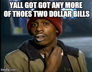 Y'all Got Any More Of That Meme | YALL GOT GOT ANY MORE OF THOES TWO DOLLAR BILLS | image tagged in memes,yall got any more of | made w/ Imgflip meme maker