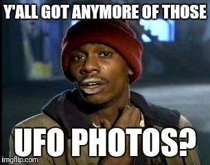 Y'all Got Any More Of That Meme | Y'ALL GOT ANYMORE OF THOSE; UFO PHOTOS? | image tagged in memes,yall got any more of | made w/ Imgflip meme maker