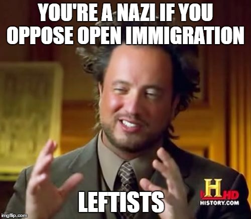 Ancient Aliens Meme | YOU'RE A NAZI IF YOU OPPOSE OPEN IMMIGRATION; LEFTISTS | image tagged in memes,ancient aliens | made w/ Imgflip meme maker