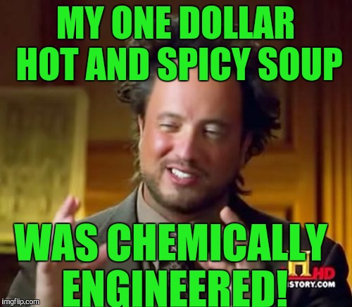 It has to be alien technology! | MY ONE DOLLAR HOT AND SPICY SOUP; WAS CHEMICALLY ENGINEERED! | image tagged in memes,ancient aliens | made w/ Imgflip meme maker