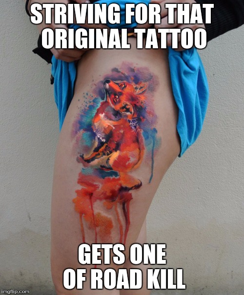 STRIVING FOR THAT ORIGINAL TATTOO; GETS ONE OF ROAD KILL | image tagged in watercolor tattoo- tattoo meme week | made w/ Imgflip meme maker