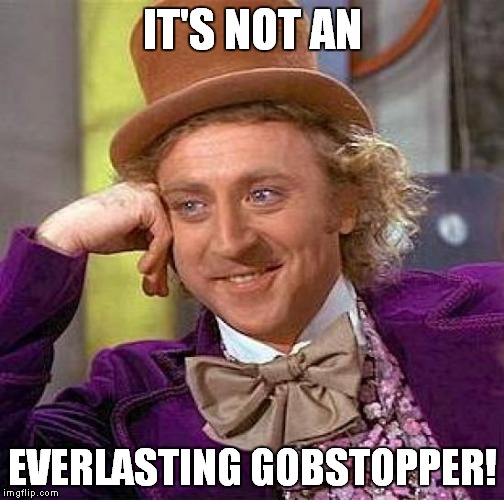 Creepy Condescending Wonka Meme | IT'S NOT AN EVERLASTING GOBSTOPPER! | image tagged in memes,creepy condescending wonka | made w/ Imgflip meme maker