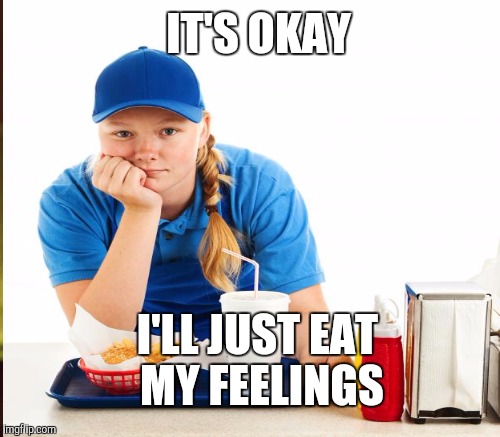 I'LL JUST EAT MY FEELINGS IT'S OKAY | made w/ Imgflip meme maker