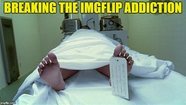 The only sure way to break the addiction | BREAKING THE IMGFLIP ADDICTION | image tagged in imgflip user,addiction | made w/ Imgflip meme maker