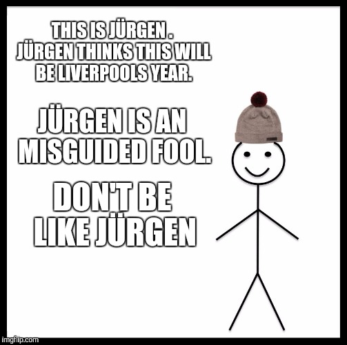 Be Like Bill Meme | THIS IS JÜRGEN
. JÜRGEN THINKS THIS WILL BE LIVERPOOLS YEAR. JÜRGEN IS AN MISGUIDED FOOL. DON'T BE LIKE JÜRGEN | image tagged in memes,be like bill | made w/ Imgflip meme maker
