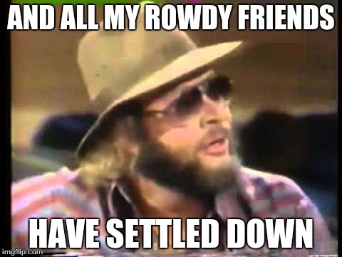 AND ALL MY ROWDY FRIENDS HAVE SETTLED DOWN | made w/ Imgflip meme maker