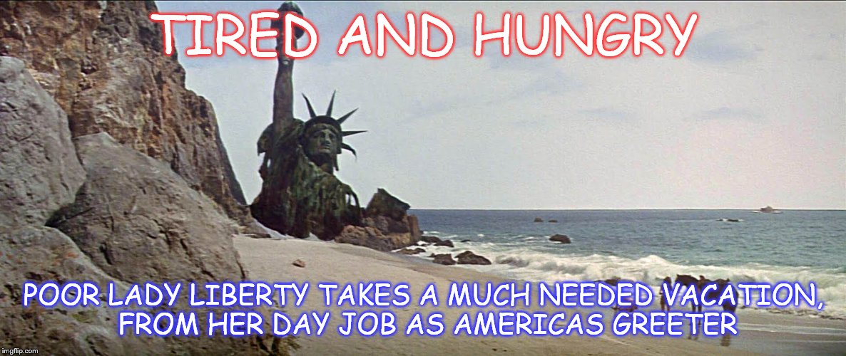 Vacation, all I ever wanted | TIRED AND HUNGRY; POOR LADY LIBERTY TAKES A MUCH NEEDED VACATION, FROM HER DAY JOB AS AMERICAS GREETER | image tagged in statue of liberty,vacation,memes | made w/ Imgflip meme maker