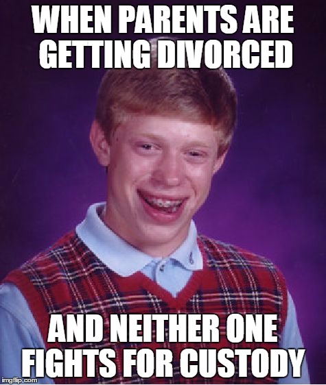 Bad Luck Brian Meme | WHEN PARENTS ARE GETTING DIVORCED; AND NEITHER ONE FIGHTS FOR CUSTODY | image tagged in memes,bad luck brian | made w/ Imgflip meme maker