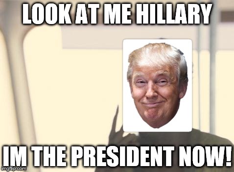 I'm The Captain Now | LOOK AT ME HILLARY; IM THE PRESIDENT NOW! | image tagged in memes,i'm the captain now | made w/ Imgflip meme maker