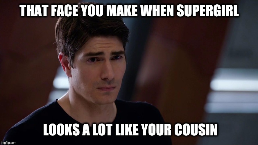 THAT FACE YOU MAKE WHEN SUPERGIRL; LOOKS A LOT LIKE YOUR COUSIN | image tagged in super ray | made w/ Imgflip meme maker