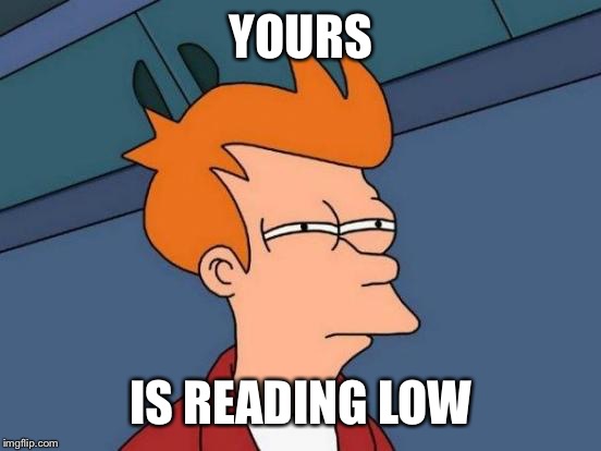 Futurama Fry Meme | YOURS IS READING LOW | image tagged in memes,futurama fry | made w/ Imgflip meme maker