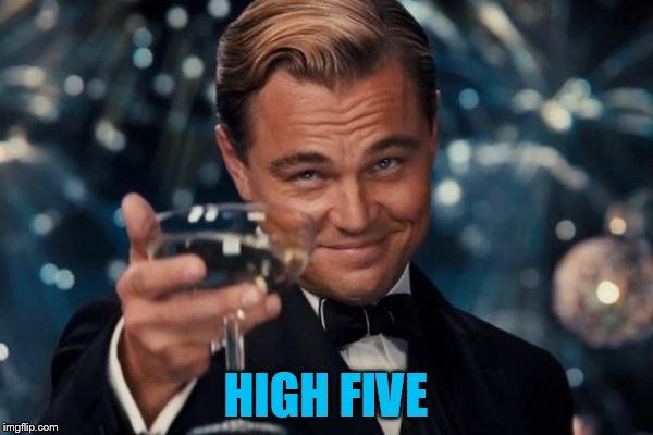Leonardo Dicaprio Cheers Meme | HIGH FIVE | image tagged in memes,leonardo dicaprio cheers | made w/ Imgflip meme maker
