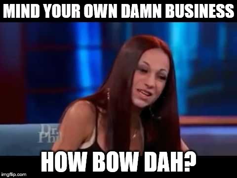 How bow dah |  MIND YOUR OWN DAMN BUSINESS; HOW BOW DAH? | image tagged in how bow dah | made w/ Imgflip meme maker