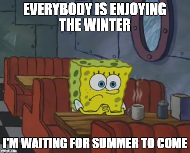 Hurry up Summer! | EVERYBODY IS ENJOYING THE WINTER; I'M WAITING FOR SUMMER TO COME | image tagged in spongebob waiting,memes,summer | made w/ Imgflip meme maker