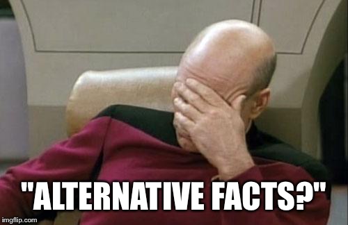 Captain Picard Facepalm | "ALTERNATIVE FACTS?" | image tagged in memes,captain picard facepalm | made w/ Imgflip meme maker
