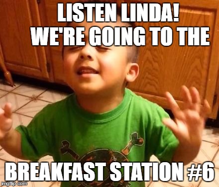 Listen Linda | LISTEN LINDA!
      WE'RE GOING TO THE; BREAKFAST STATION #6 | image tagged in listen linda | made w/ Imgflip meme maker